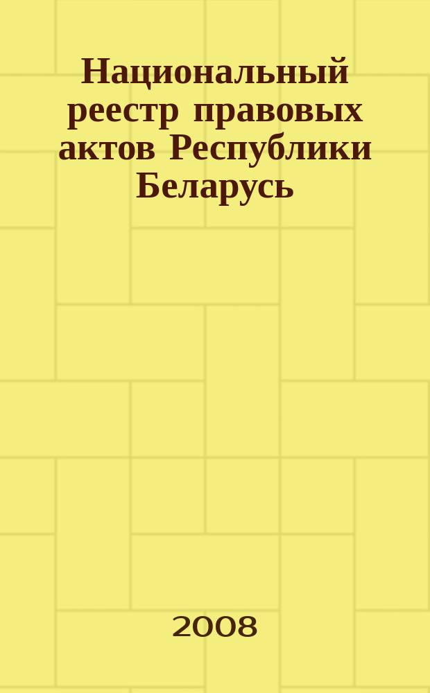 Национальный реестр правовых актов Республики Беларусь : Офиц. изд. 2008, № 140 (1700)