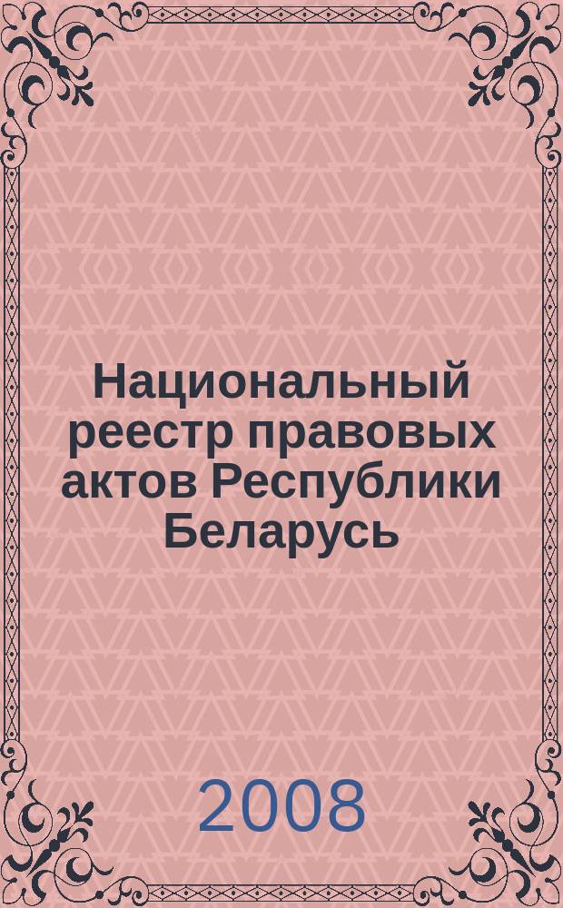 Национальный реестр правовых актов Республики Беларусь : Офиц. изд. 2008, № 143 (1703)