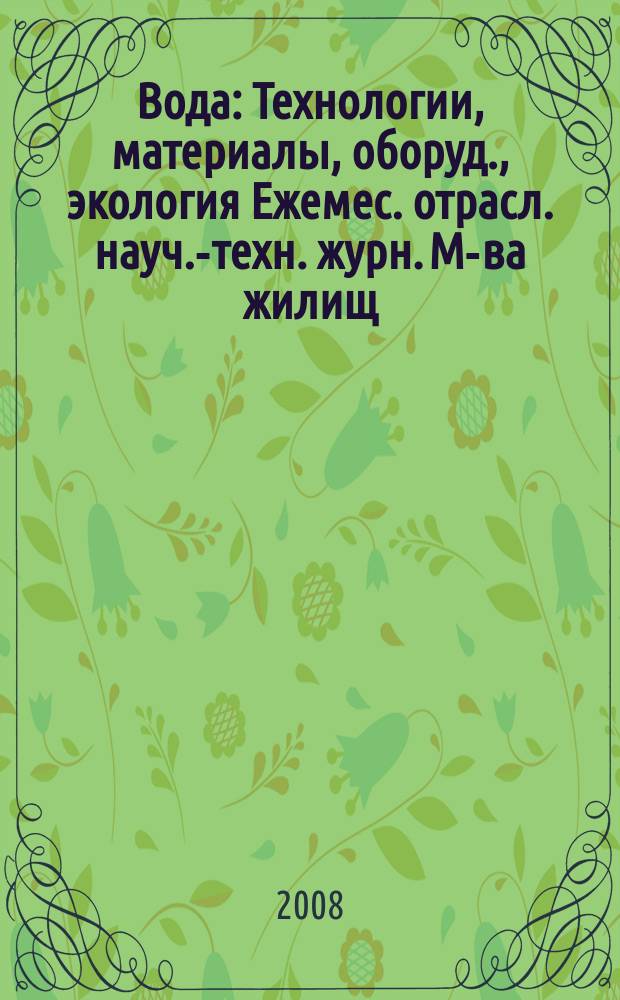 Вода : Технологии, материалы, оборуд., экология Ежемес. отрасл. науч.-техн. журн. М-ва жилищ.-коммун. хоз-ва РБ. 2008, № 6 (134)