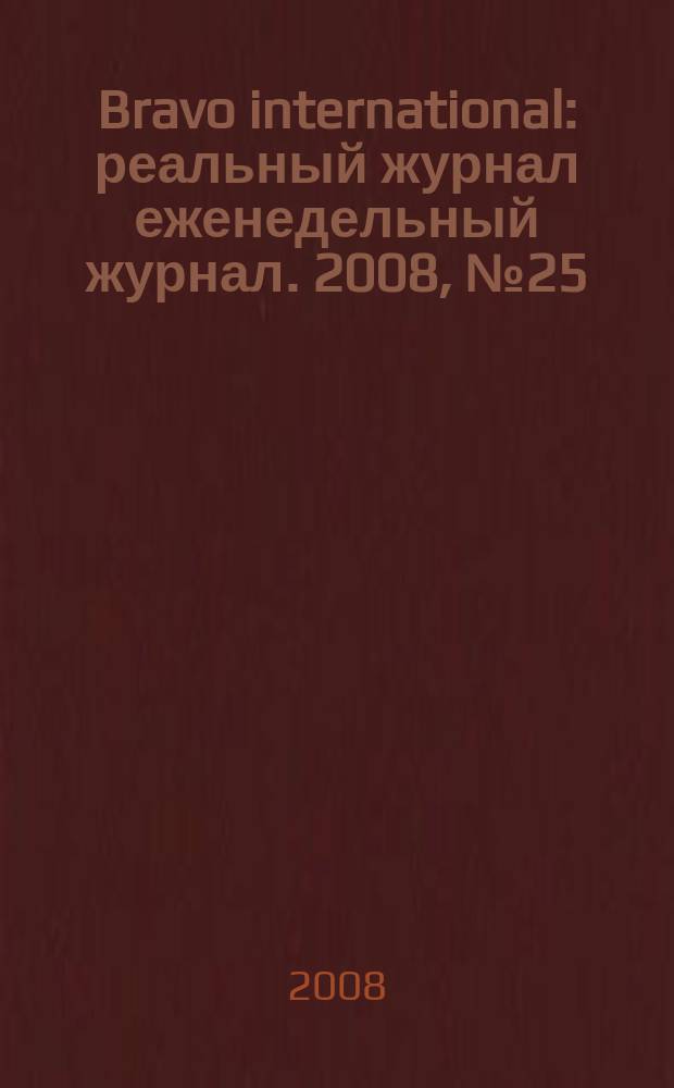 Bravo international : реальный журнал еженедельный журнал. 2008, № 25