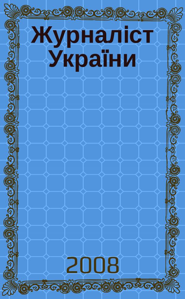 Журналiст Украïни : Iнформ. бюлетень. 2008, № 6