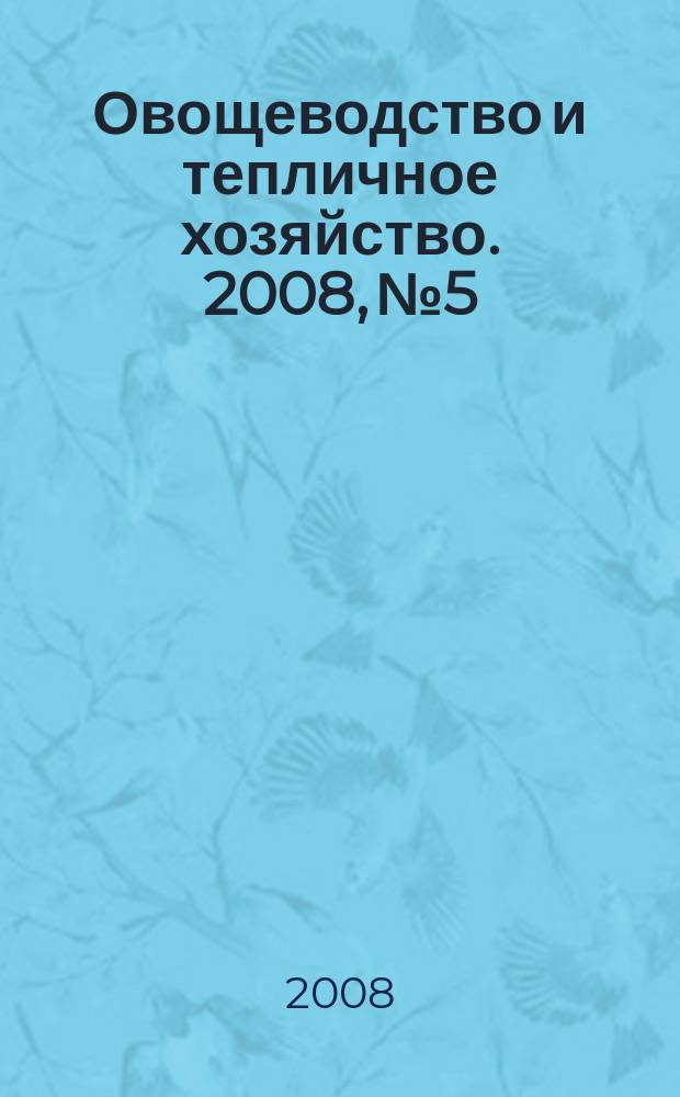 Овощеводство и тепличное хозяйство. 2008, № 5