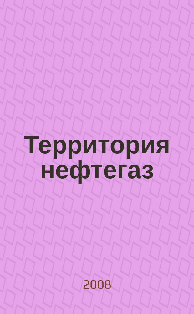 Территория нефтегаз : лидеры знают больше. 2008, № 6
