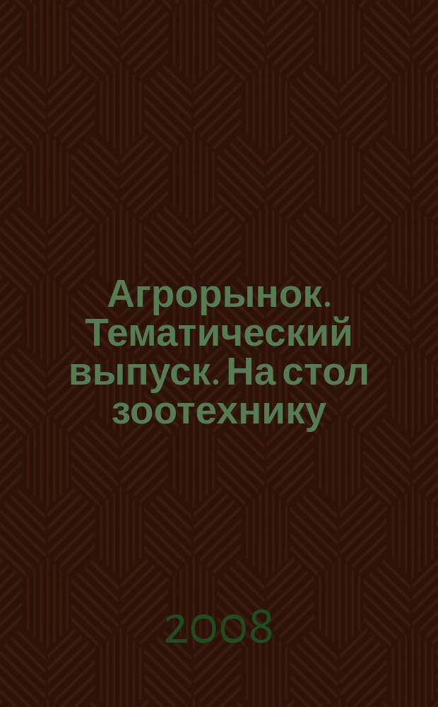 Агрорынок. Тематический выпуск. На стол зоотехнику : информационно-рекламный журнал