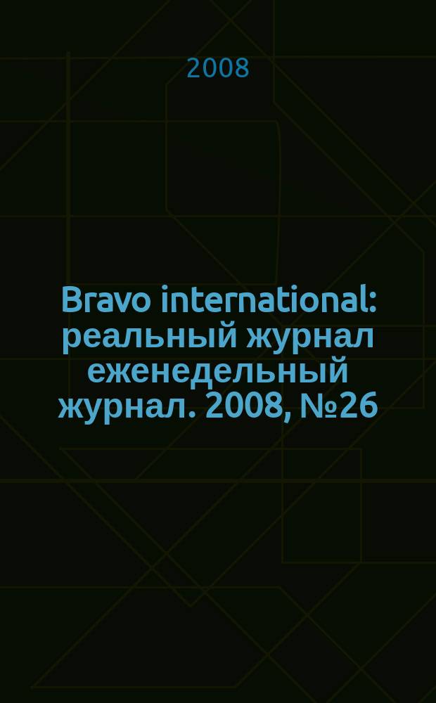 Bravo international : реальный журнал еженедельный журнал. 2008, № 26
