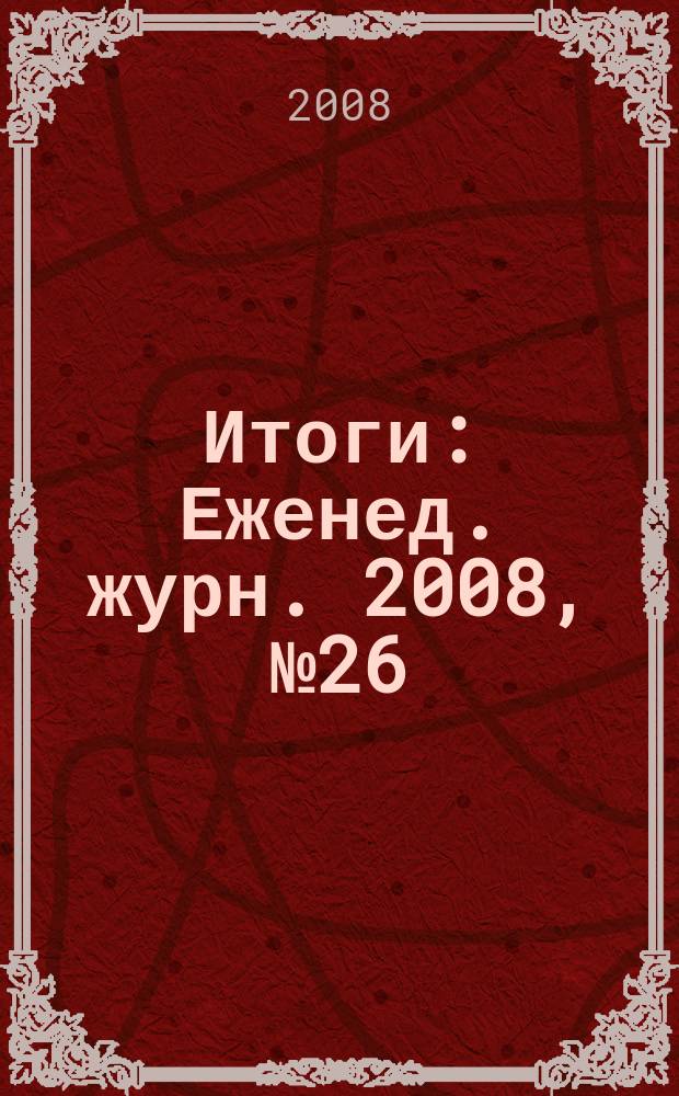 Итоги : Еженед. журн. 2008, № 26 (628)