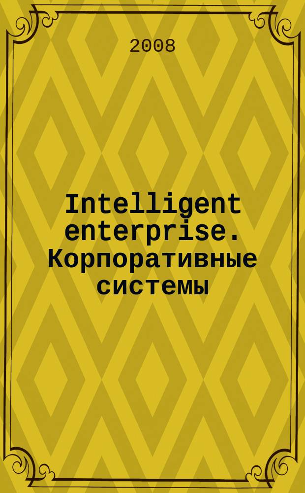 Intelligent enterprise. Корпоративные системы : Деловой журнал. 2008, № 9/10 (185)