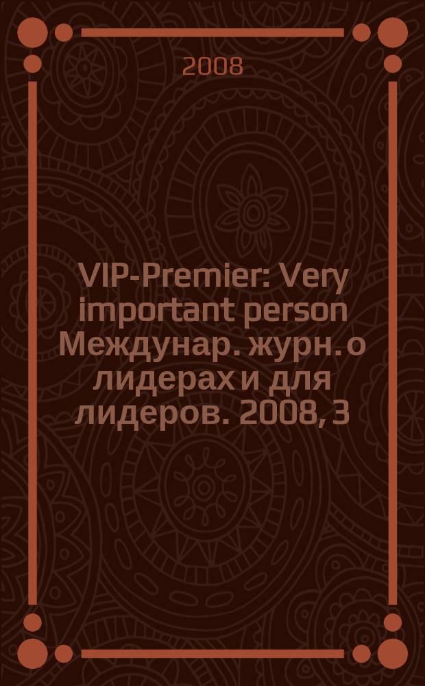 VIP-Premier : Very important person Междунар. журн. о лидерах и для лидеров. 2008, 3/4