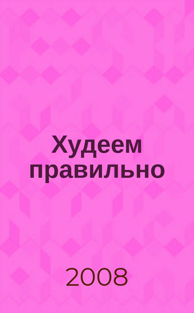 Худеем правильно : вкусно, легко, надёжно. 2008, № 7/8