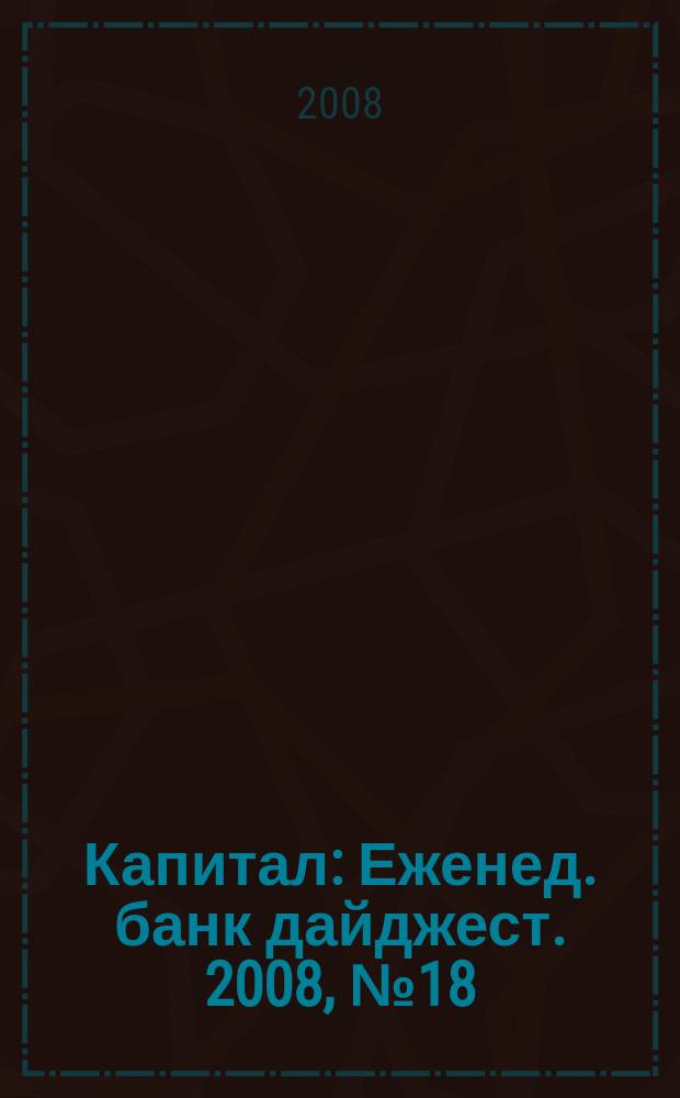 Капитал : Еженед. банк дайджест. 2008, № 18 (699)