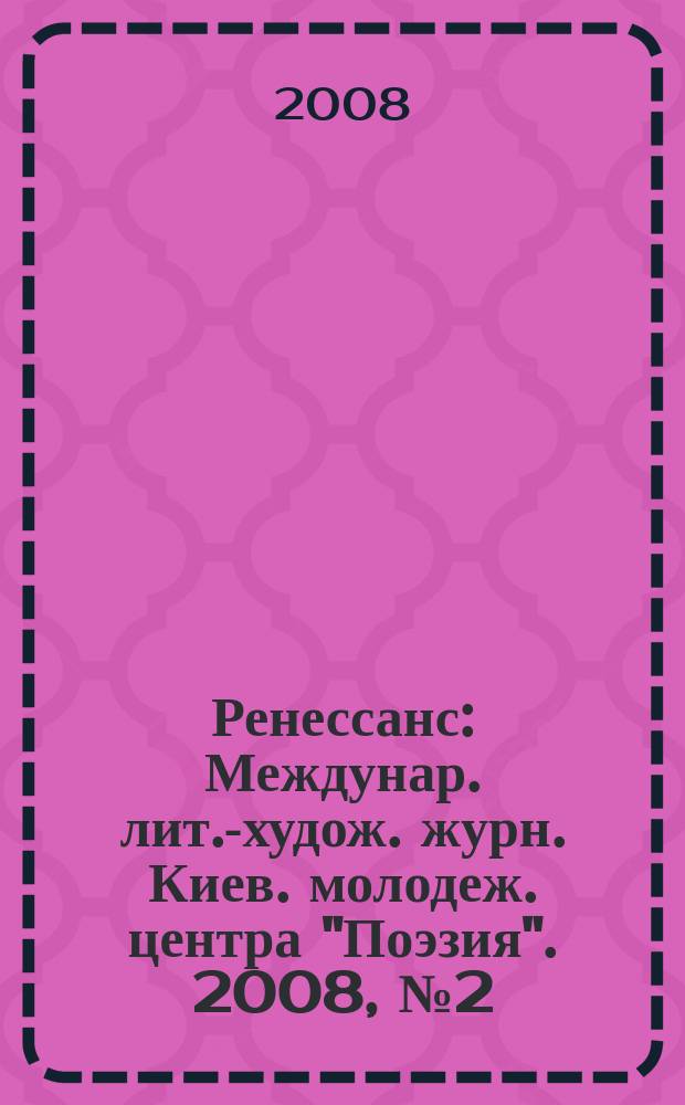 Ренессанс : Междунар. лит.-худож. журн. Киев. молодеж. центра "Поэзия". 2008, № 2 (60)