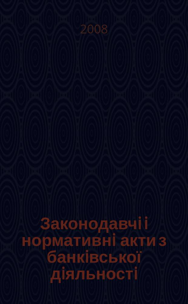 Законодавчi i нормативнi акти з банкiвської дiяльностi : Дод. до журн. "Вісн. Нац. банку України". 2008, вип. 5 (146)