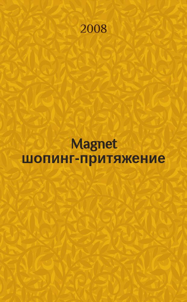 Magnet шопинг-притяжение : реклама потребительского рынка. 2008, № 4 (5)
