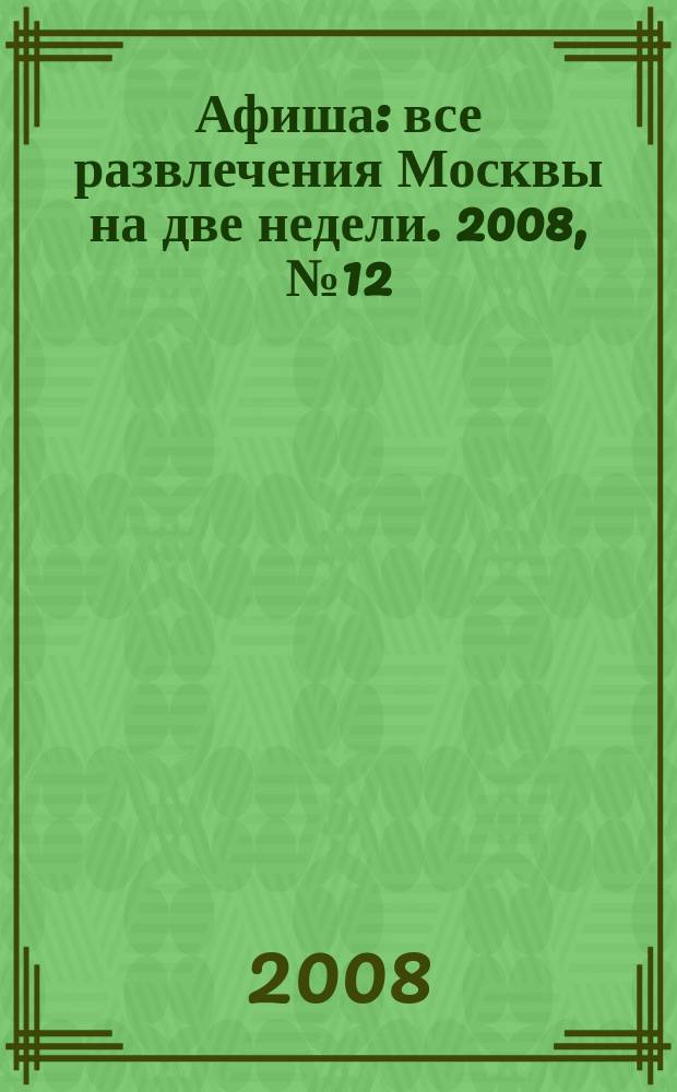 Афиша : все развлечения Москвы на две недели. 2008, № 12 (228)