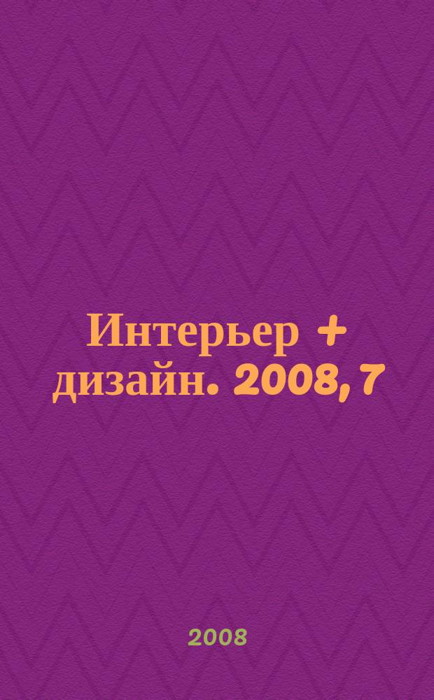 Интерьер + дизайн. 2008, 7 (137)