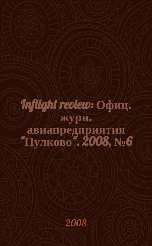 Inflight review : Офиц. журн. авиапредприятия "Пулково". 2008, № 6 (125)