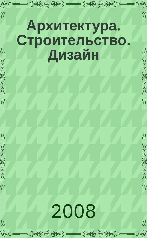 Архитектура. Строительство. Дизайн : Журн. междунар. ассоц. Союзов архитекторов (МАСА). 2008, 2 (66)