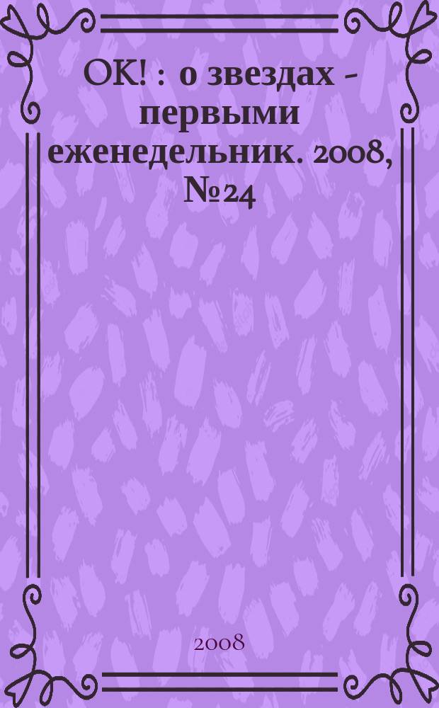 OK ! : о звездах - первыми еженедельник. 2008, № 24 (83)