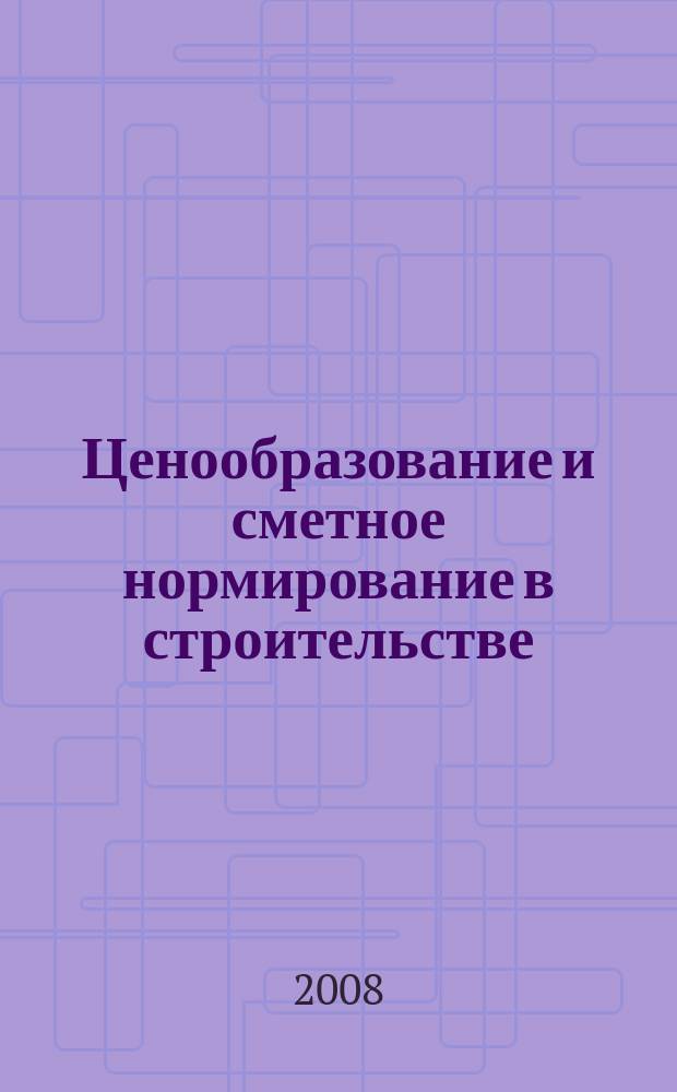 Ценообразование и сметное нормирование в строительстве : Ежемес. Всерос. информ.-аналит. журн. 2008, № 6 (261)