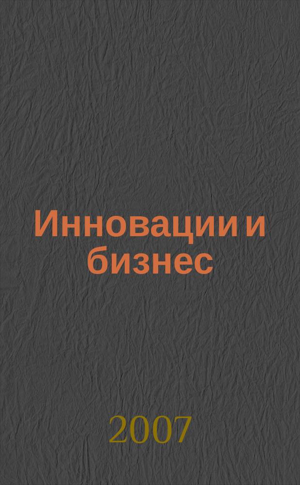 Инновации и бизнес : журнал фонда "Инновационные технологии". 2007, № 1 (1)