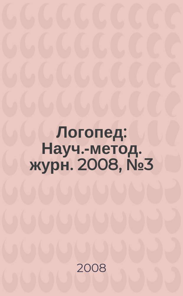 Логопед : Науч.-метод. журн. 2008, № 3 (27)