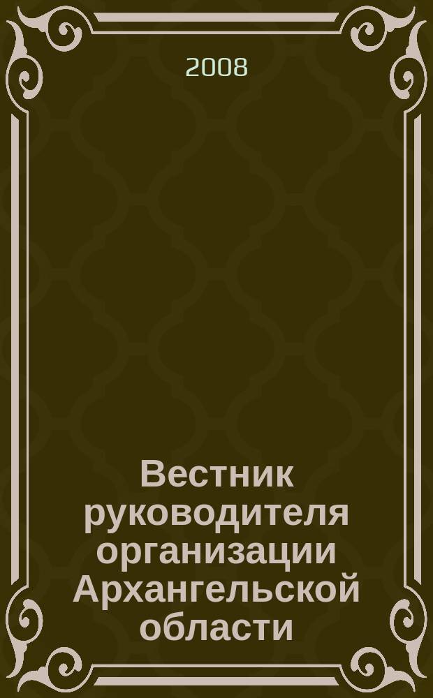 Вестник руководителя организации Архангельской области : специализированный информационно-аналитический журнал нерекламного характера журнал территориальных органов федеральных министерств и ведомств в Архангельской области. 2008, февр. (29)
