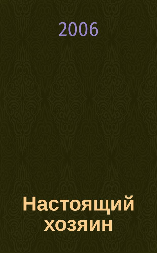 Настоящий хозяин : журнал для землевладельцев, садоводов и фермеров новинки и ноу-хау, практика производства, товар для рынка. 2006, № 3 (15)