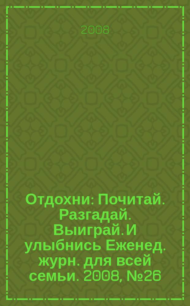 Отдохни : Почитай. Разгадай. Выиграй. И улыбнись Еженед. журн. для всей семьи. 2008, № 26