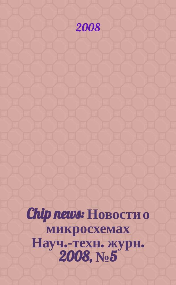 Chip news : Новости о микросхемах Науч.-техн. журн. 2008, № 5 (129)