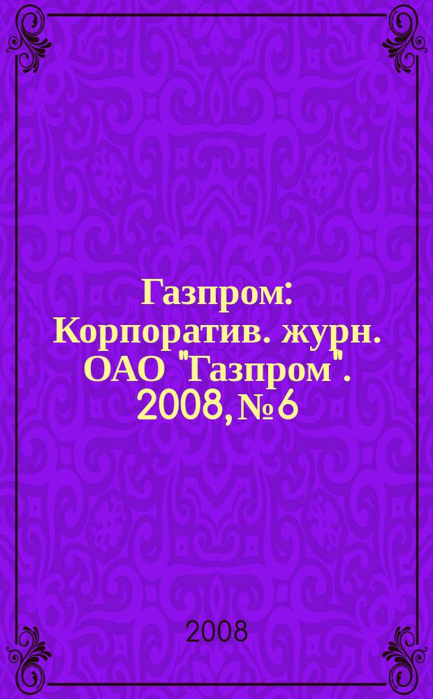 Газпром : Корпоратив. журн. ОАО "Газпром". 2008, № 6