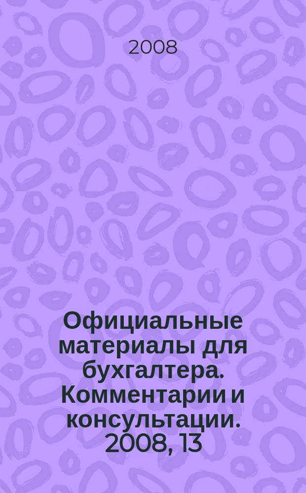 Официальные материалы для бухгалтера. Комментарии и консультации. 2008, 13