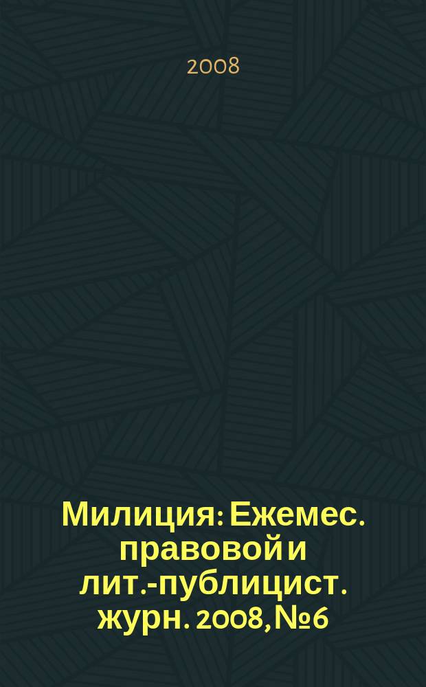 Милиция : Ежемес. правовой и лит.-публицист. журн. 2008, № 6