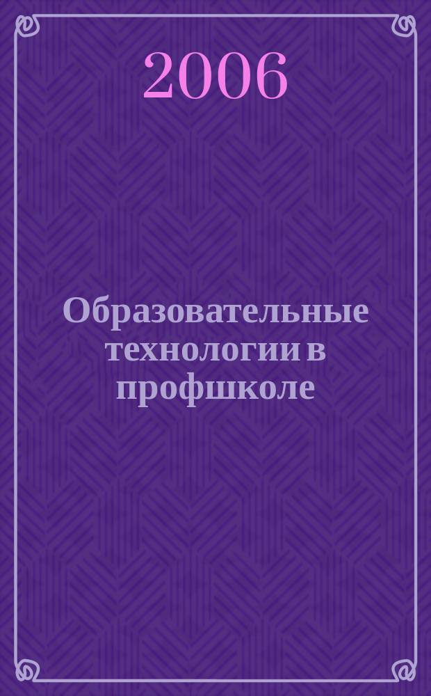 Образовательные технологии в профшколе : приложение к журналу "Профессиональное образование". 2006, № 2 : Технологизация управления учреждением образования, ч. 2