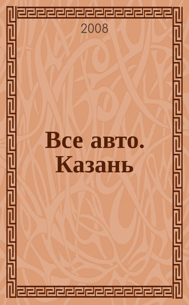 Все авто. Казань : рекламно-информационное издание. 2008, № 21 (47)