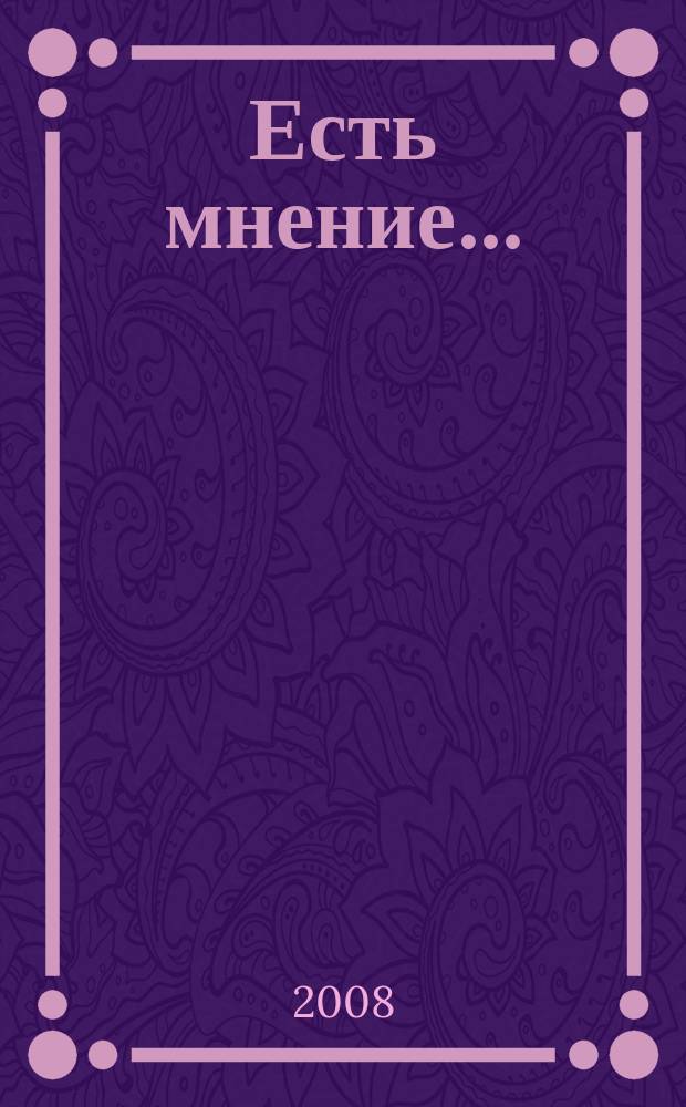 Есть мнение.. : научно-медицинский альманах. 2008, № 1 (1)