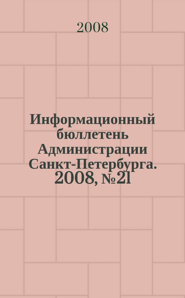 Информационный бюллетень Администрации Санкт-Петербурга. 2008, № 21 (572)