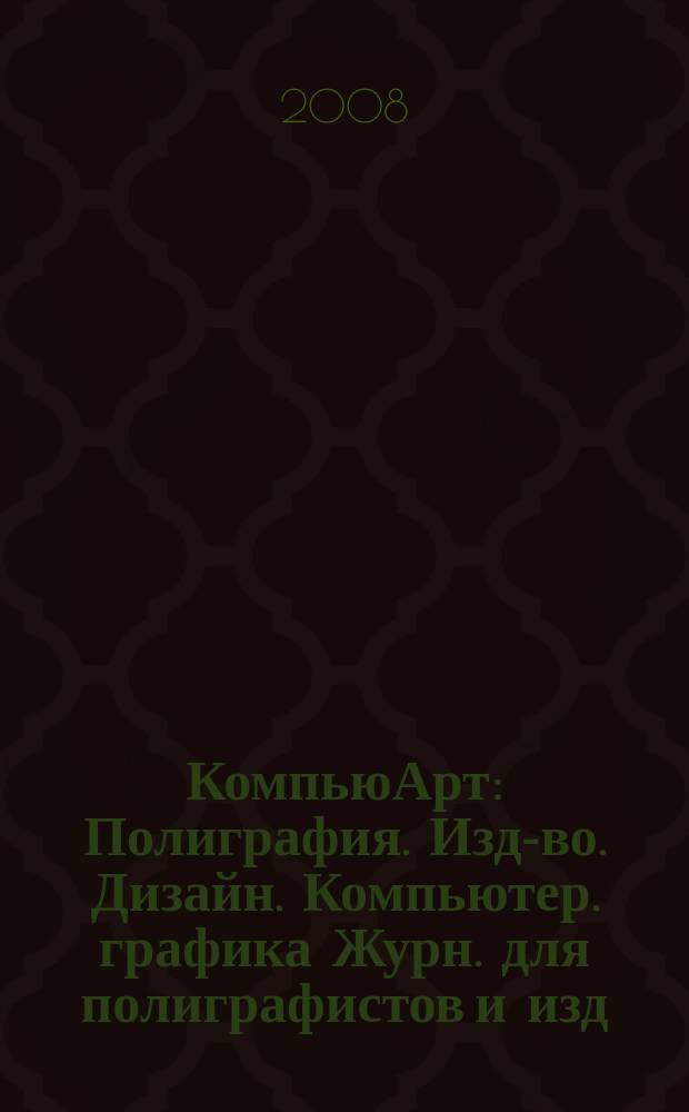 КомпьюАрт : Полиграфия. Изд-во. Дизайн. Компьютер. графика Журн. для полиграфистов и изд. 2008, № 6 (138)