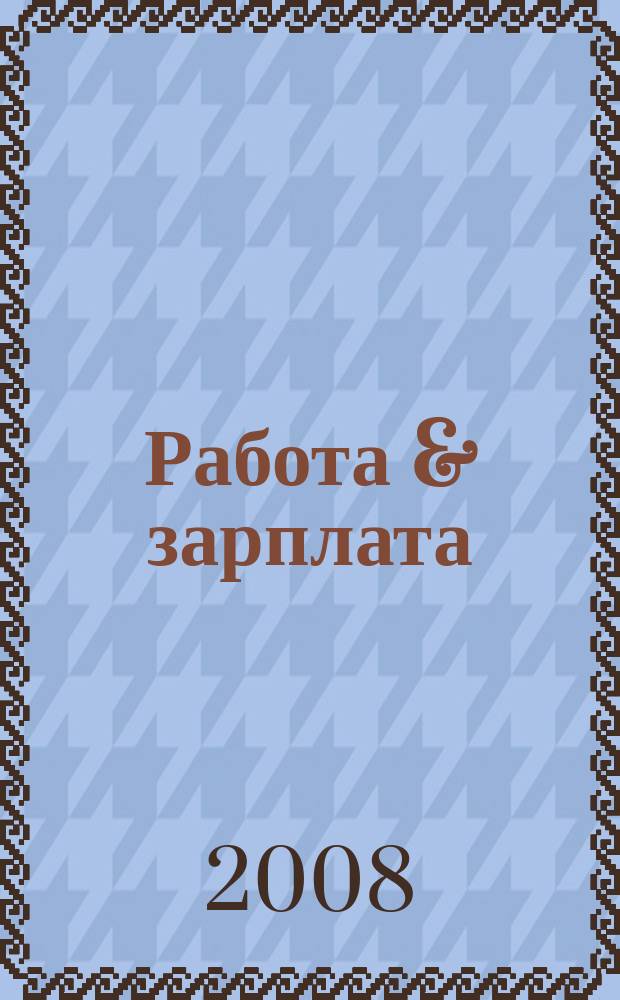 Работа & зарплата : Вакансии. Обучение. Карьера еженедельный информационно-рекламный журнал. 2008, № 28 (456)