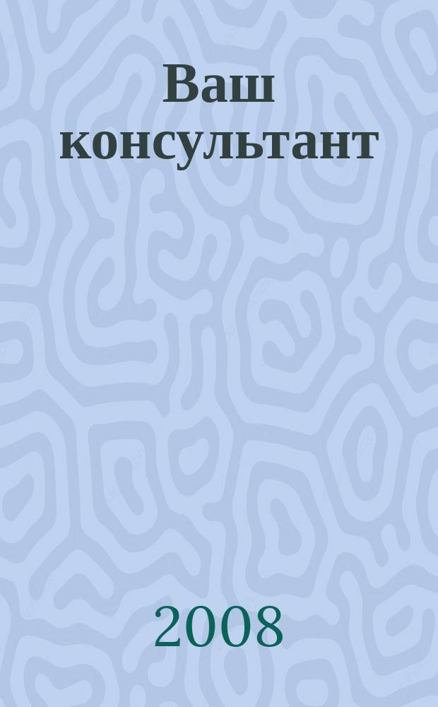 Ваш консультант : информационно-методическое издание по бухгалтерскому учету и налогообложению. 2008, № 11 (262)
