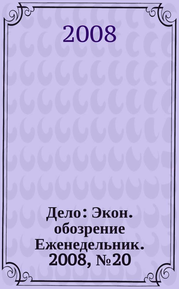 Дело : Экон. обозрение Еженедельник. 2008, № 20 (729)