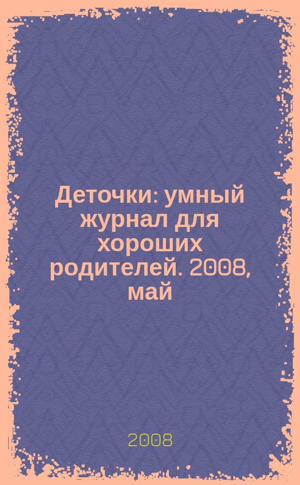 Деточки : умный журнал для хороших родителей. 2008, май (56)