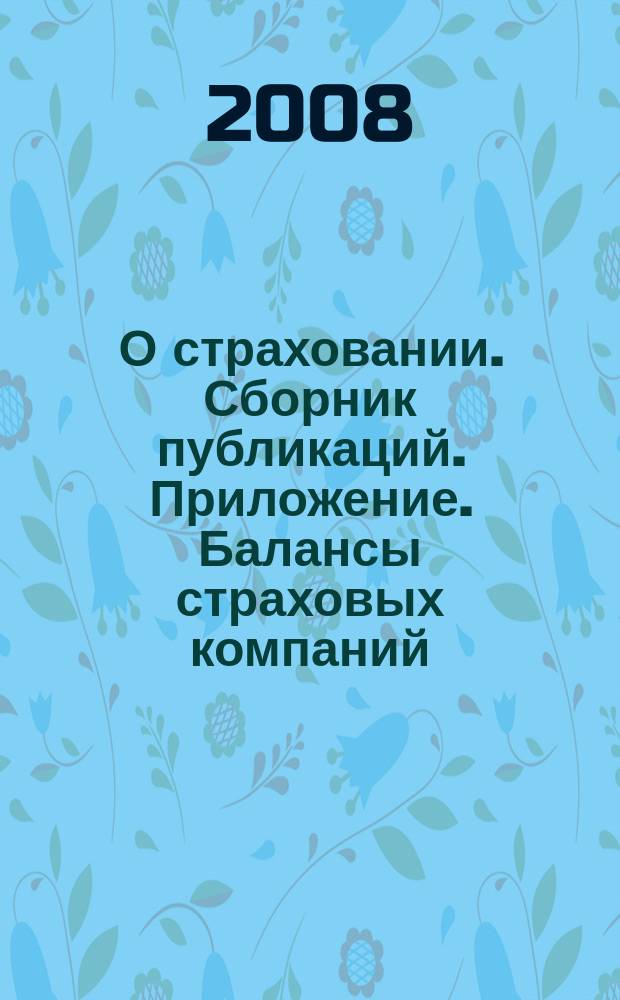 О страховании. Сборник публикаций. Приложение. Балансы страховых компаний : содействие прогрессу российского страхования. 2008, № 12-2-СК : Балансы страховых компаний