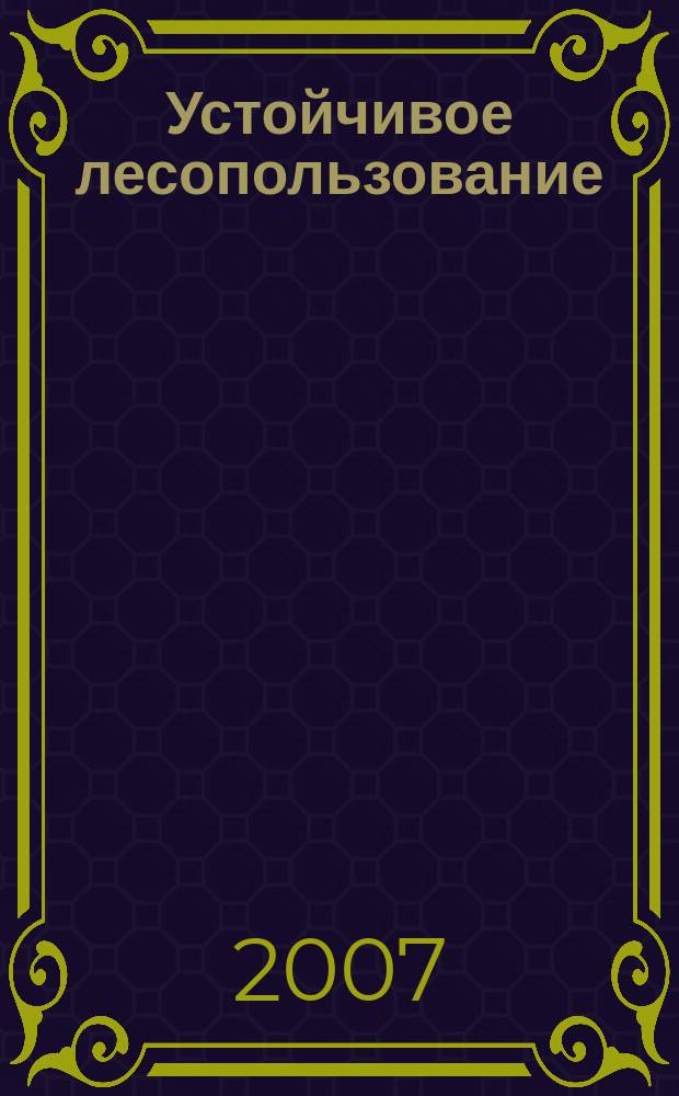 Устойчивое лесопользование : Журн. для работников лесн. отрасли, а также всех, кому небезразлична судьба рос. лесов. 2007, № 2 (14)
