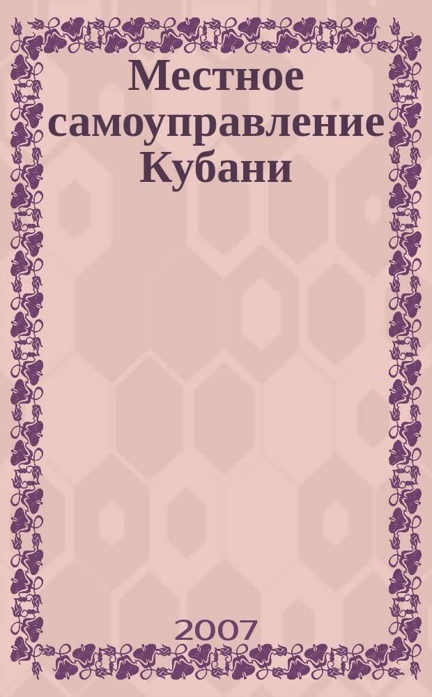 Местное самоуправление Кубани : общественно-политический журнал ассоциации "Совет муниципальных образований Краснодарского Края". 2007, № 4/5