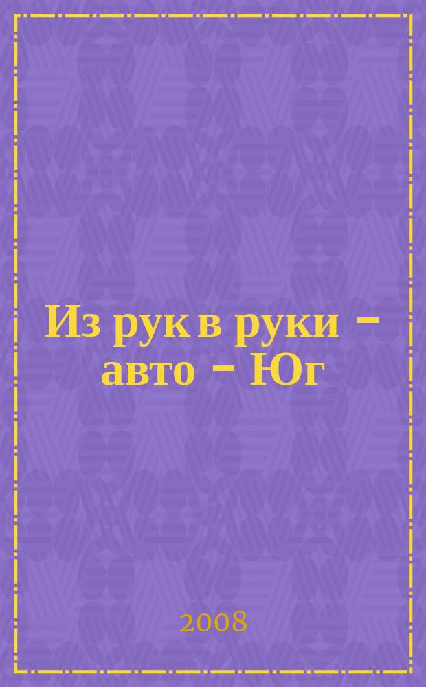 Из рук в руки - авто - Юг : еженедельник фотообъявлений. 2008, № 21 (262)