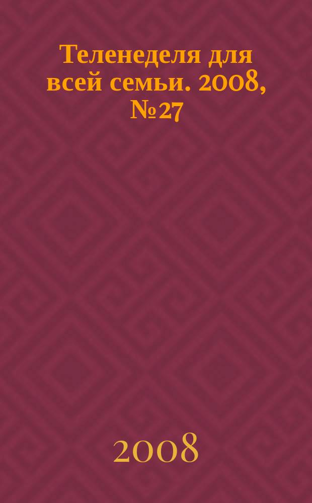 Теленеделя для всей семьи. 2008, № 27 (40)