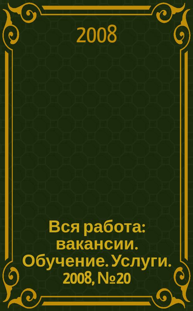 Вся работа : вакансии. Обучение. Услуги. 2008, № 20 (42)