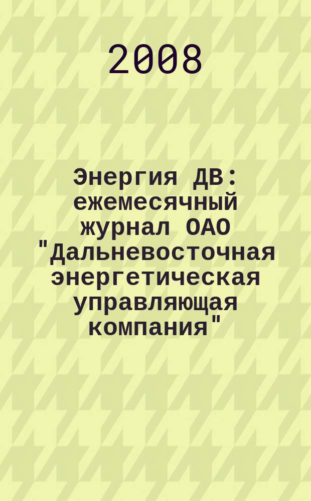 Энергия ДВ : ежемесячный журнал ОАО "Дальневосточная энергетическая управляющая компания". 2008, № 3 (24)