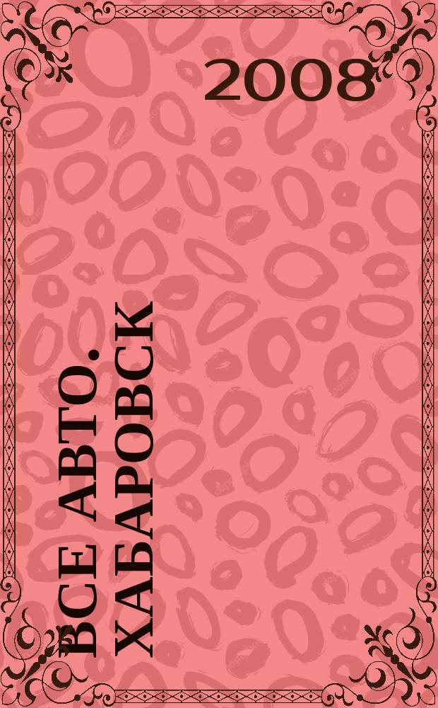 Все авто. Хабаровск : рекламно-информационное издание. 2008, № 21 (35)