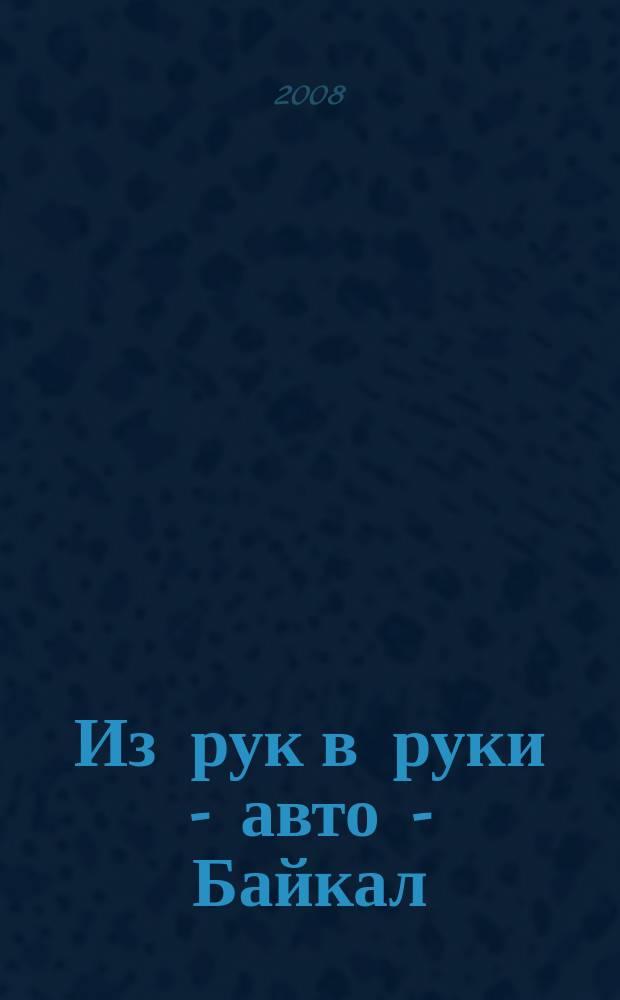 Из рук в руки - авто - Байкал : еженедельник фотообъявлений. 2008, № 22 (34)